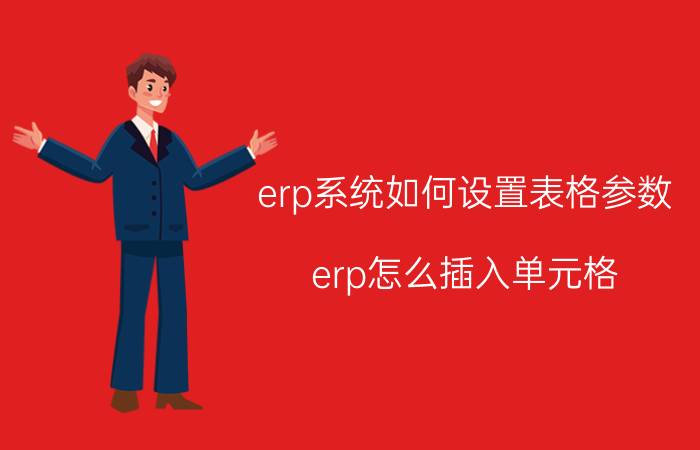 erp系统如何设置表格参数 erp怎么插入单元格？